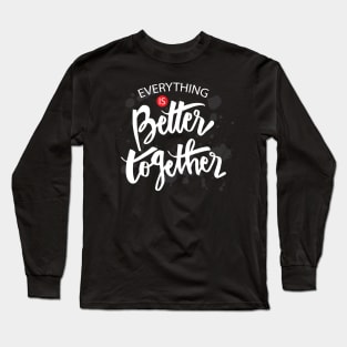 Everything is better together. Long Sleeve T-Shirt